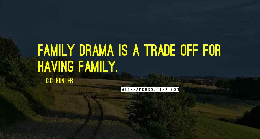 C.C. Hunter Quotes: Family drama is a trade off for having family.