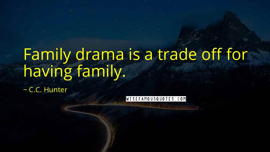 C.C. Hunter Quotes: Family drama is a trade off for having family.