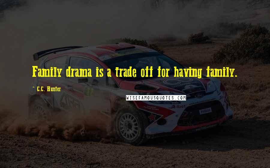 C.C. Hunter Quotes: Family drama is a trade off for having family.