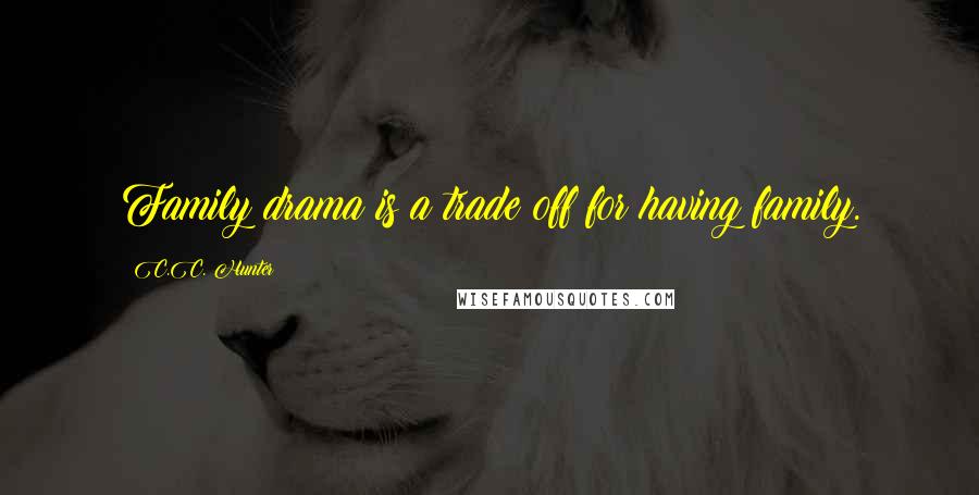 C.C. Hunter Quotes: Family drama is a trade off for having family.