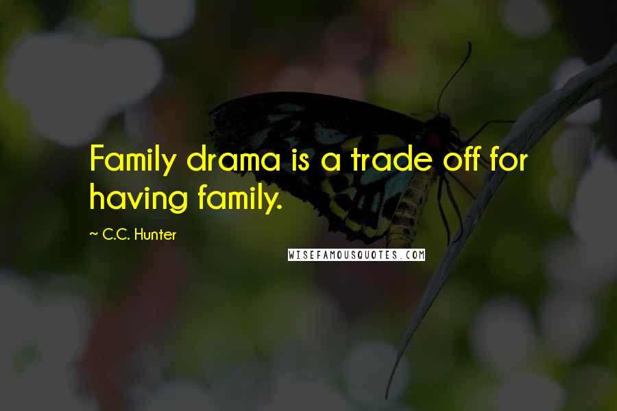 C.C. Hunter Quotes: Family drama is a trade off for having family.