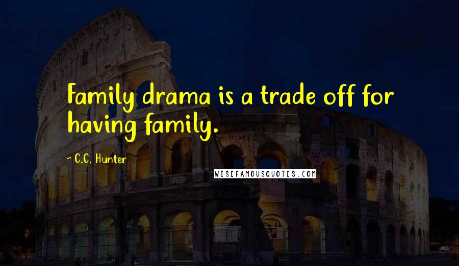C.C. Hunter Quotes: Family drama is a trade off for having family.