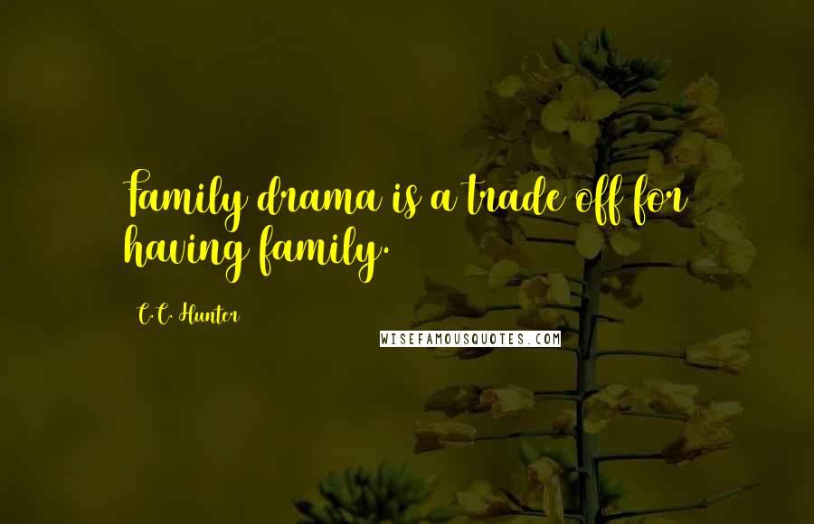 C.C. Hunter Quotes: Family drama is a trade off for having family.