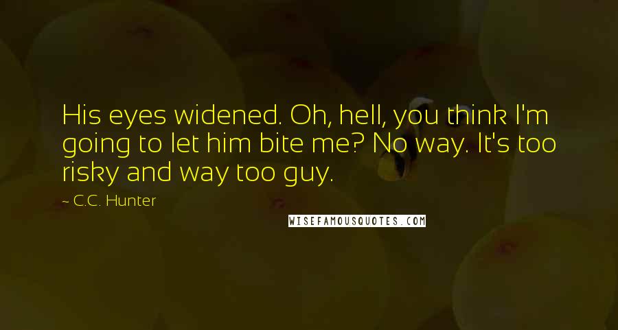 C.C. Hunter Quotes: His eyes widened. Oh, hell, you think I'm going to let him bite me? No way. It's too risky and way too guy.