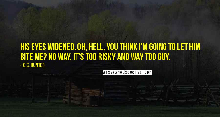 C.C. Hunter Quotes: His eyes widened. Oh, hell, you think I'm going to let him bite me? No way. It's too risky and way too guy.