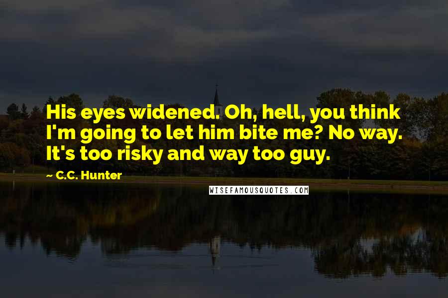 C.C. Hunter Quotes: His eyes widened. Oh, hell, you think I'm going to let him bite me? No way. It's too risky and way too guy.