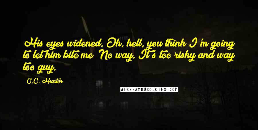 C.C. Hunter Quotes: His eyes widened. Oh, hell, you think I'm going to let him bite me? No way. It's too risky and way too guy.