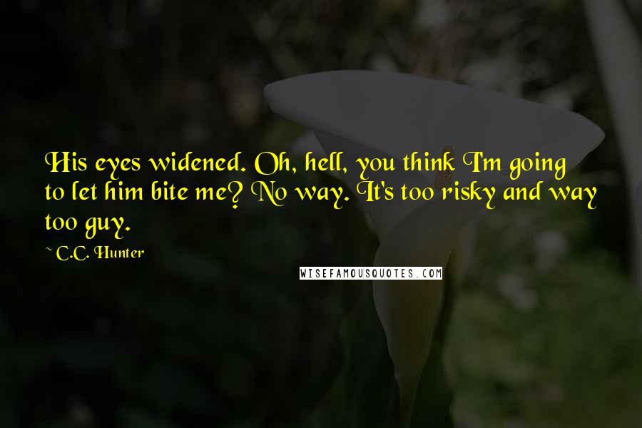 C.C. Hunter Quotes: His eyes widened. Oh, hell, you think I'm going to let him bite me? No way. It's too risky and way too guy.