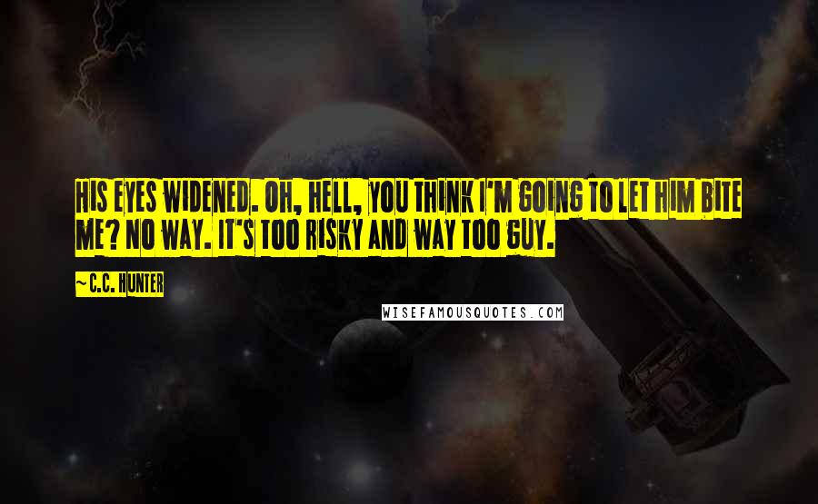 C.C. Hunter Quotes: His eyes widened. Oh, hell, you think I'm going to let him bite me? No way. It's too risky and way too guy.