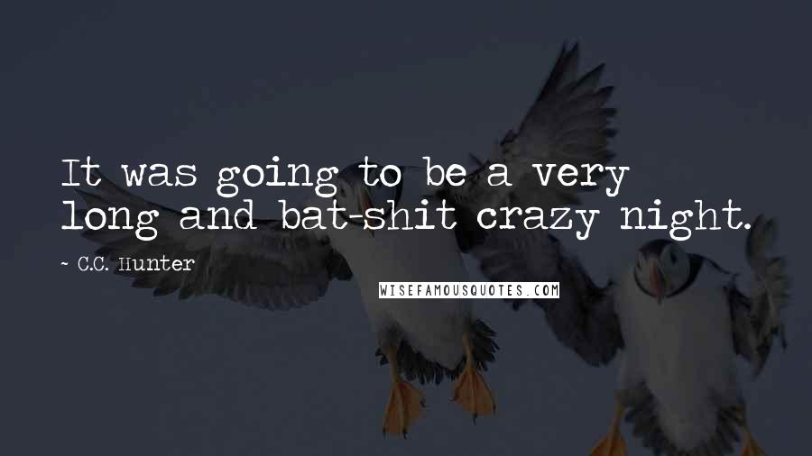 C.C. Hunter Quotes: It was going to be a very long and bat-shit crazy night.