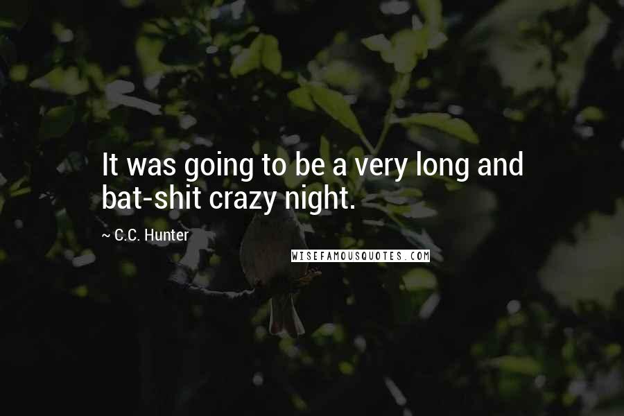 C.C. Hunter Quotes: It was going to be a very long and bat-shit crazy night.