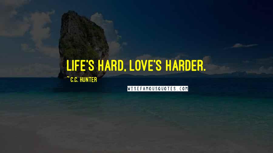 C.C. Hunter Quotes: Life's hard, Love's harder.