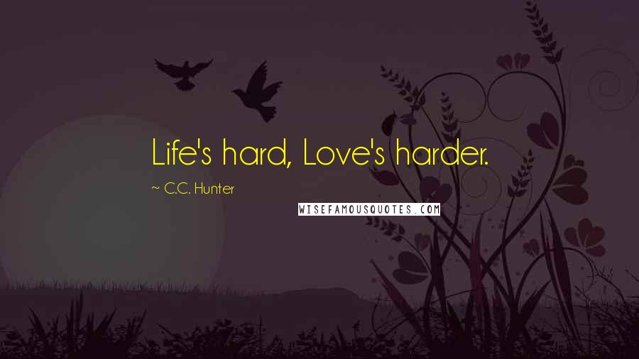 C.C. Hunter Quotes: Life's hard, Love's harder.