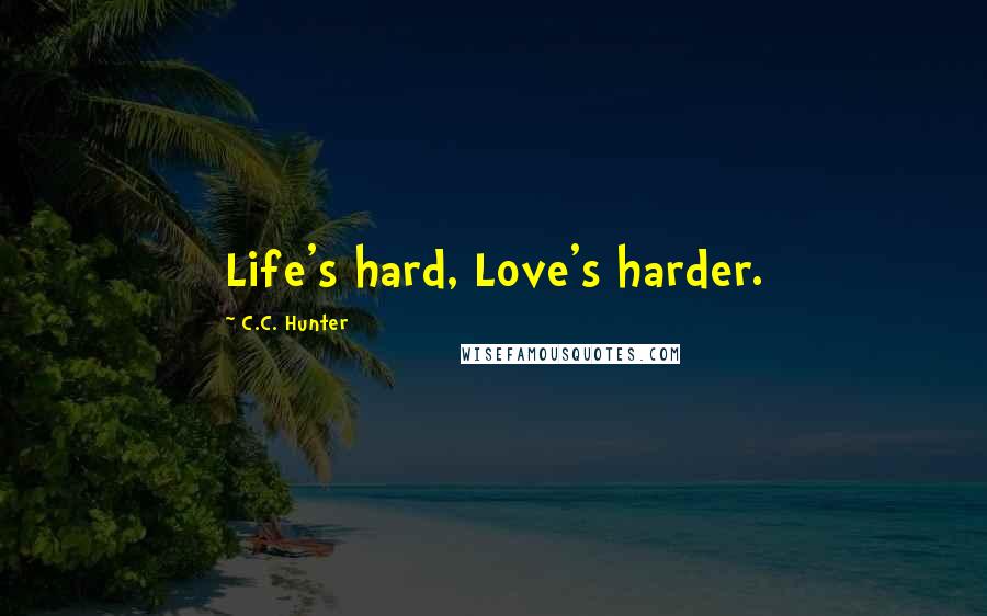 C.C. Hunter Quotes: Life's hard, Love's harder.