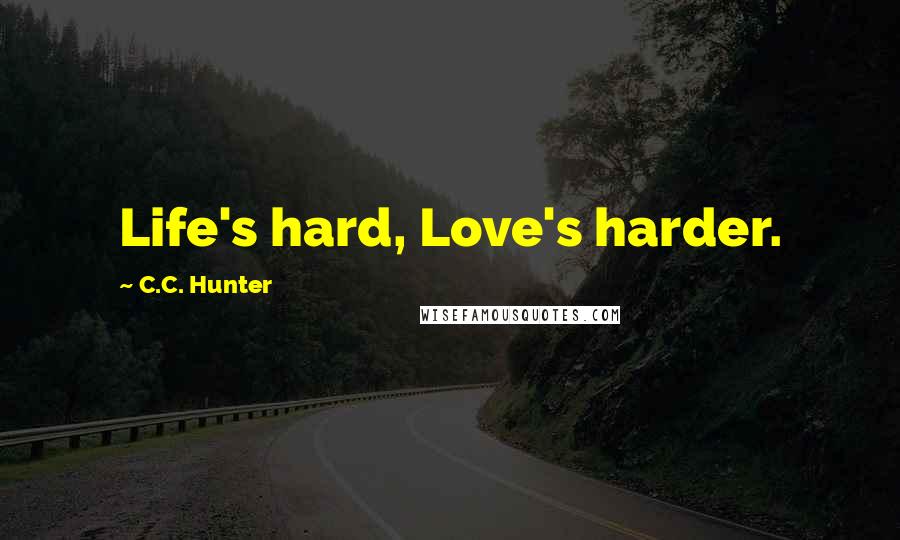 C.C. Hunter Quotes: Life's hard, Love's harder.
