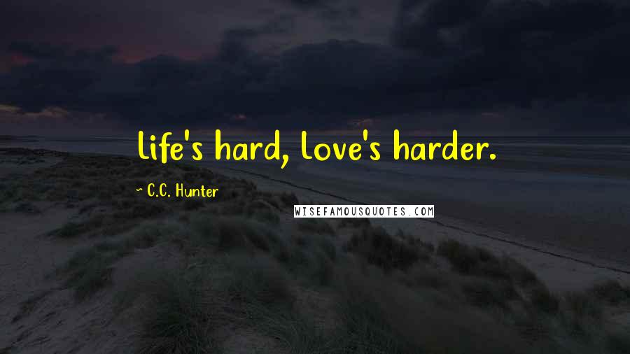 C.C. Hunter Quotes: Life's hard, Love's harder.