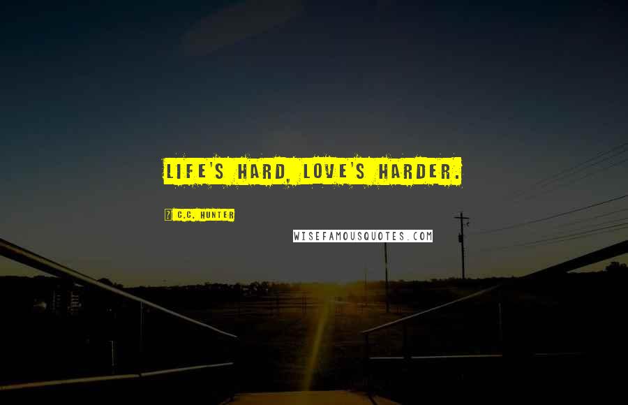 C.C. Hunter Quotes: Life's hard, Love's harder.