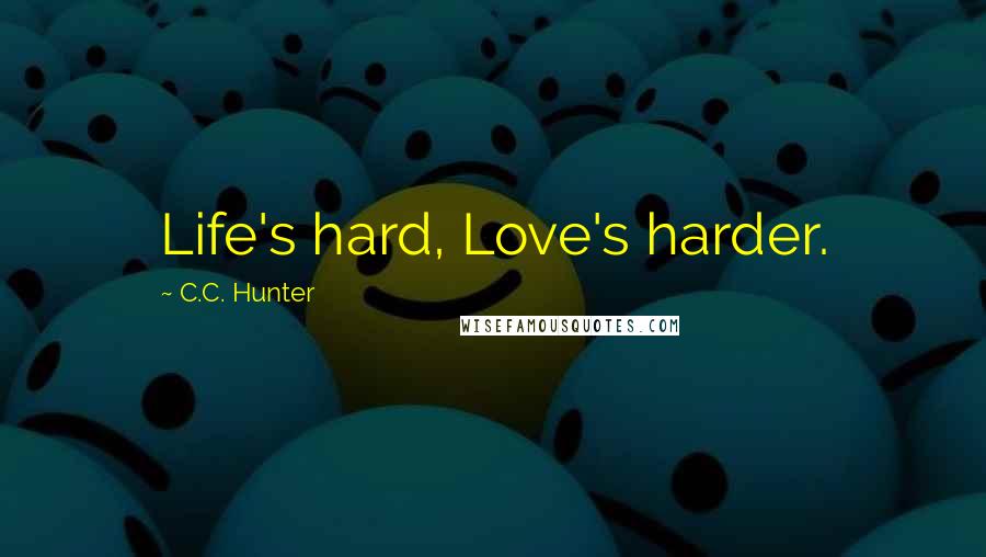 C.C. Hunter Quotes: Life's hard, Love's harder.