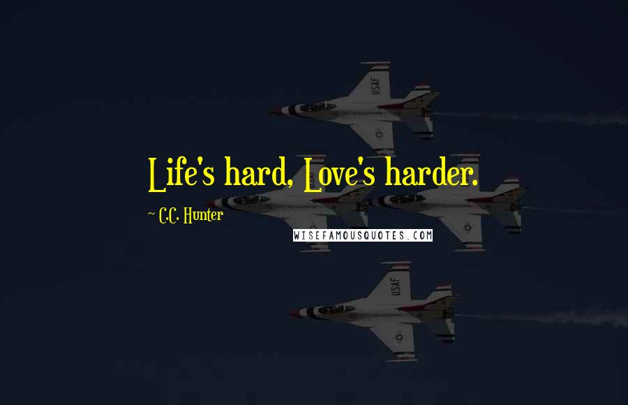 C.C. Hunter Quotes: Life's hard, Love's harder.