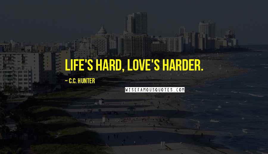 C.C. Hunter Quotes: Life's hard, Love's harder.