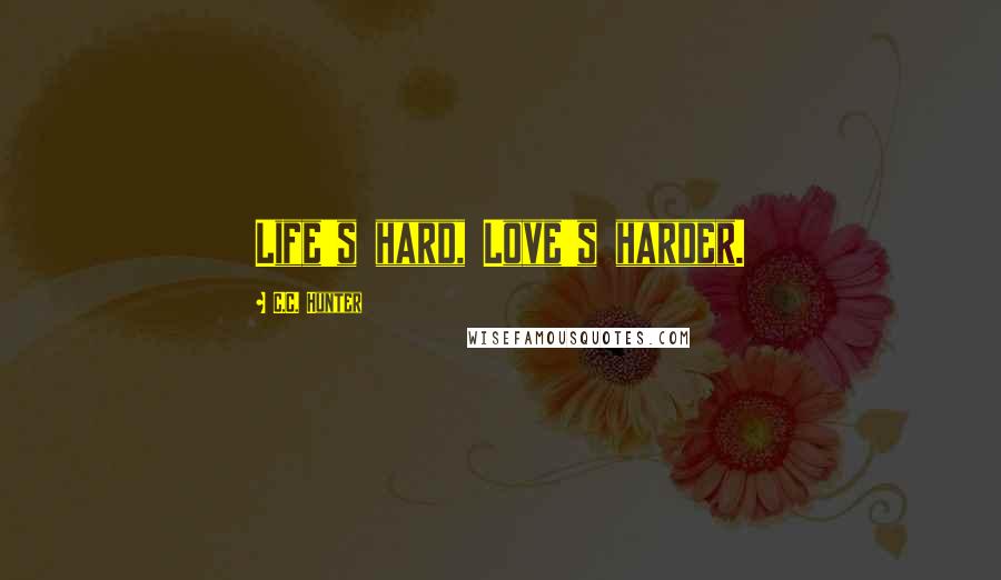 C.C. Hunter Quotes: Life's hard, Love's harder.
