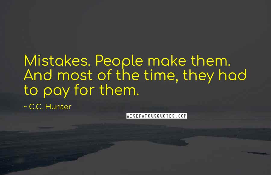 C.C. Hunter Quotes: Mistakes. People make them. And most of the time, they had to pay for them.