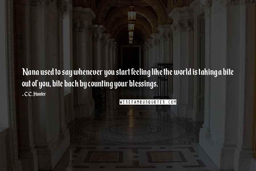 C.C. Hunter Quotes: Nana used to say whenever you start feeling like the world is taking a bite out of you, bite back by counting your blessings.