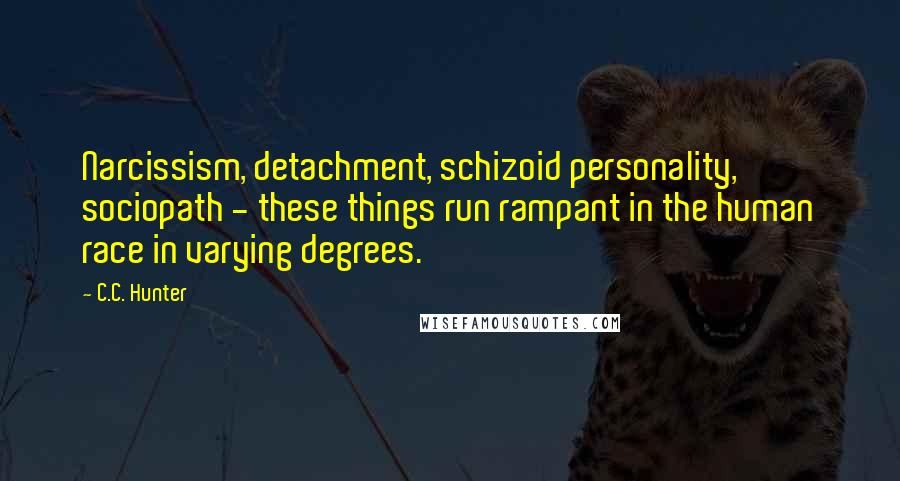 C.C. Hunter Quotes: Narcissism, detachment, schizoid personality, sociopath - these things run rampant in the human race in varying degrees.