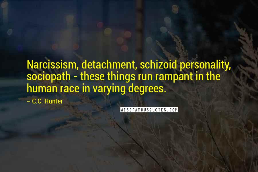C.C. Hunter Quotes: Narcissism, detachment, schizoid personality, sociopath - these things run rampant in the human race in varying degrees.
