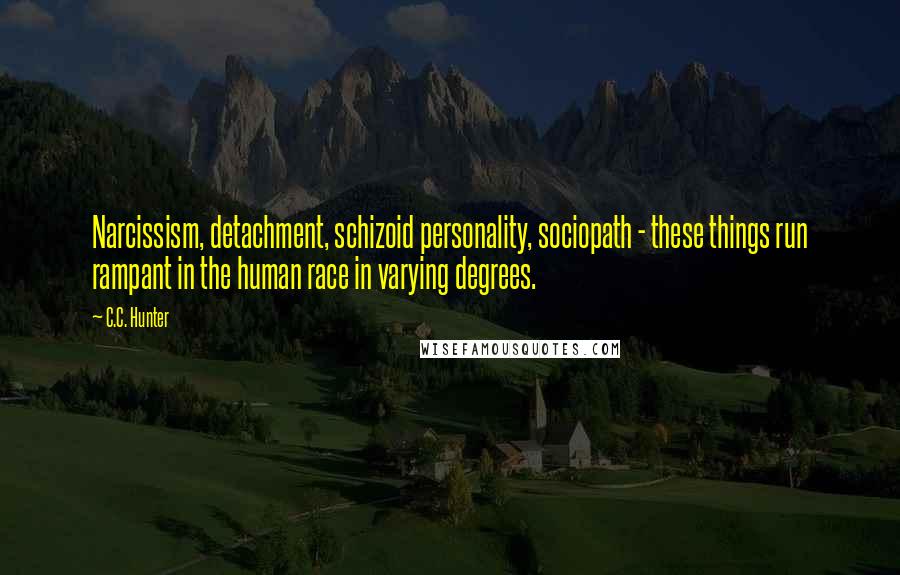 C.C. Hunter Quotes: Narcissism, detachment, schizoid personality, sociopath - these things run rampant in the human race in varying degrees.