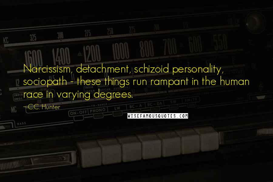 C.C. Hunter Quotes: Narcissism, detachment, schizoid personality, sociopath - these things run rampant in the human race in varying degrees.