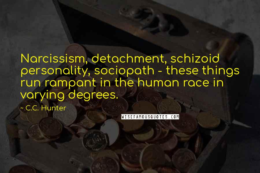 C.C. Hunter Quotes: Narcissism, detachment, schizoid personality, sociopath - these things run rampant in the human race in varying degrees.