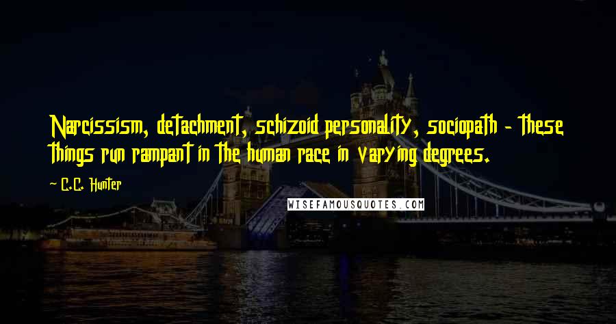 C.C. Hunter Quotes: Narcissism, detachment, schizoid personality, sociopath - these things run rampant in the human race in varying degrees.