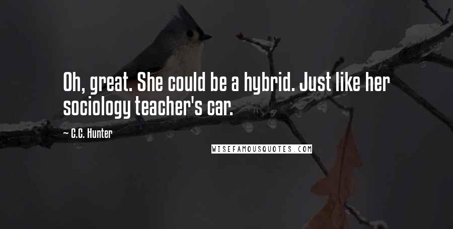 C.C. Hunter Quotes: Oh, great. She could be a hybrid. Just like her sociology teacher's car.