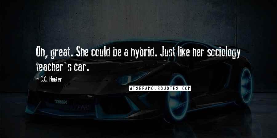 C.C. Hunter Quotes: Oh, great. She could be a hybrid. Just like her sociology teacher's car.