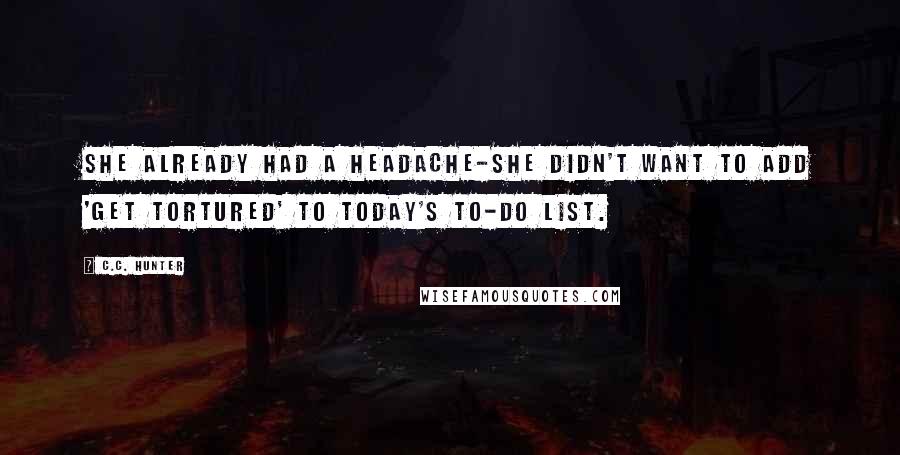 C.C. Hunter Quotes: She already had a headache-she didn't want to add 'get tortured' to today's to-do list.