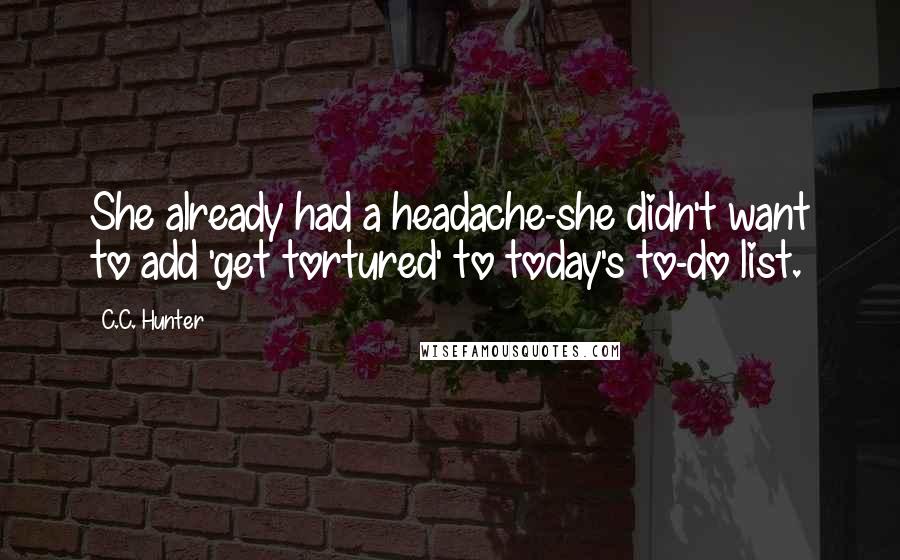 C.C. Hunter Quotes: She already had a headache-she didn't want to add 'get tortured' to today's to-do list.