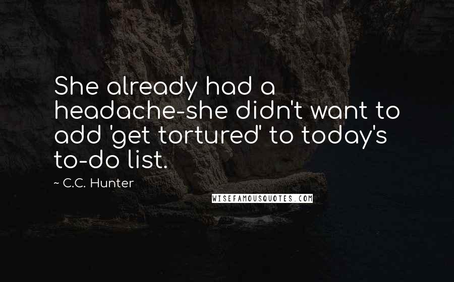 C.C. Hunter Quotes: She already had a headache-she didn't want to add 'get tortured' to today's to-do list.