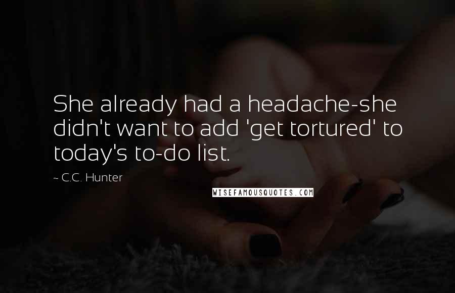 C.C. Hunter Quotes: She already had a headache-she didn't want to add 'get tortured' to today's to-do list.