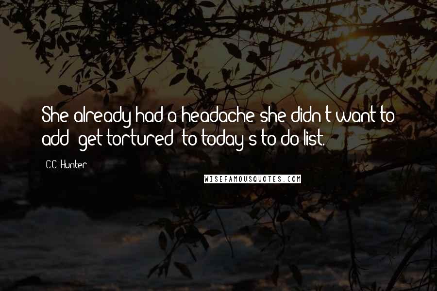 C.C. Hunter Quotes: She already had a headache-she didn't want to add 'get tortured' to today's to-do list.