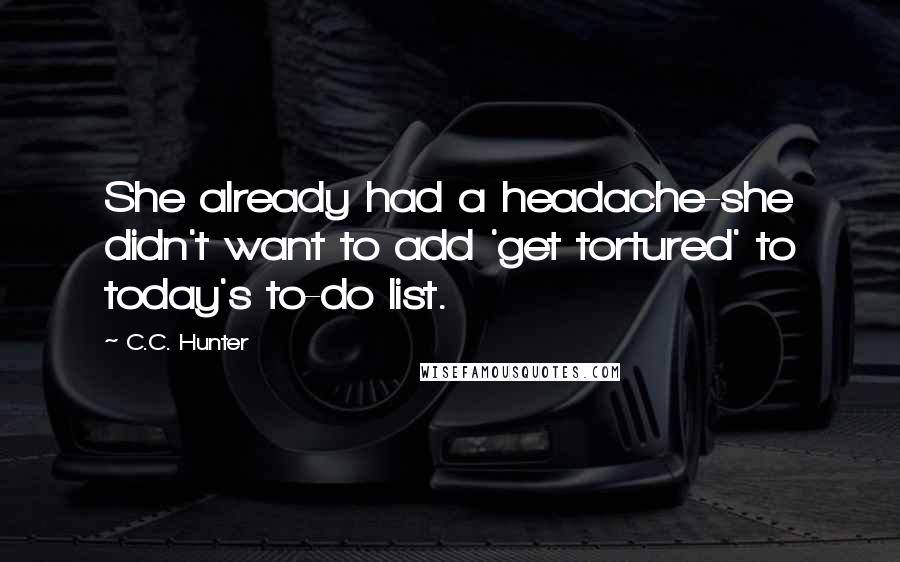 C.C. Hunter Quotes: She already had a headache-she didn't want to add 'get tortured' to today's to-do list.