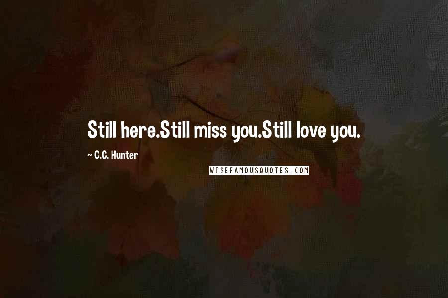 C.C. Hunter Quotes: Still here.Still miss you.Still love you.