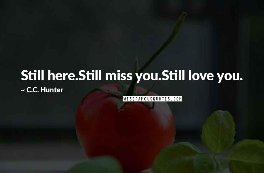 C.C. Hunter Quotes: Still here.Still miss you.Still love you.