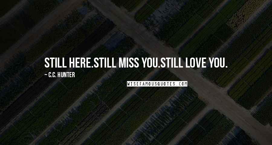 C.C. Hunter Quotes: Still here.Still miss you.Still love you.