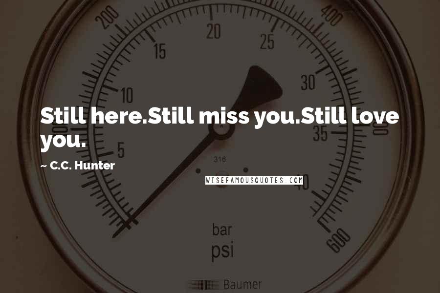 C.C. Hunter Quotes: Still here.Still miss you.Still love you.