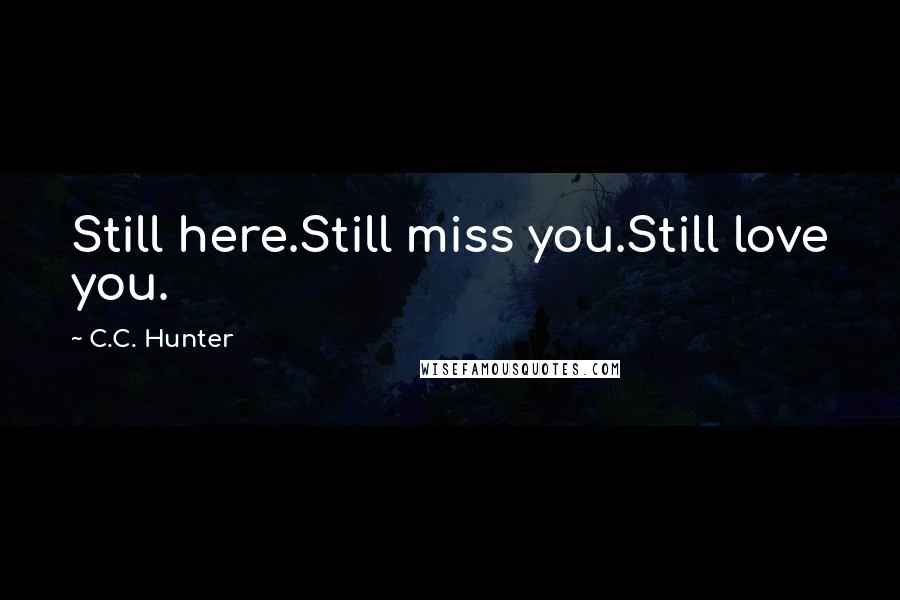 C.C. Hunter Quotes: Still here.Still miss you.Still love you.