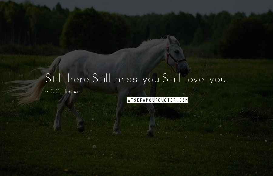 C.C. Hunter Quotes: Still here.Still miss you.Still love you.