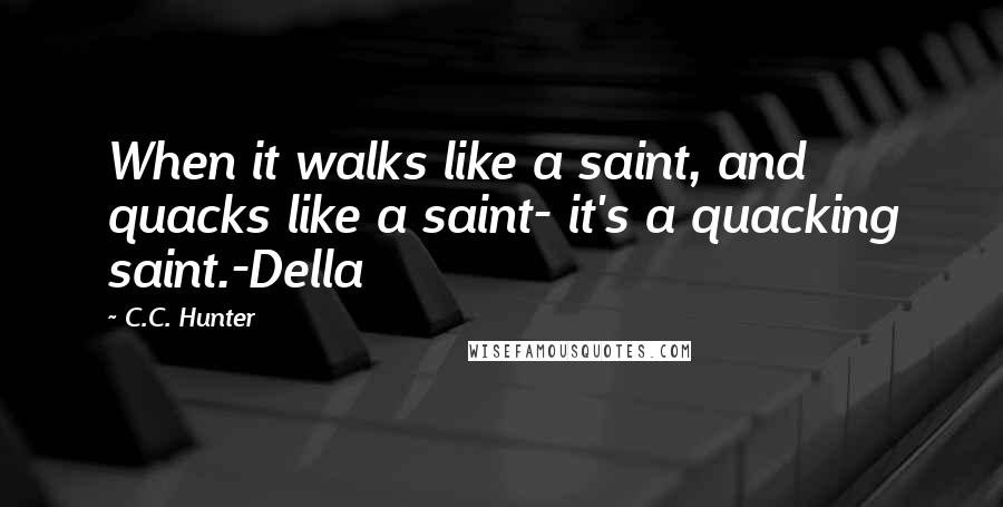 C.C. Hunter Quotes: When it walks like a saint, and quacks like a saint- it's a quacking saint.-Della