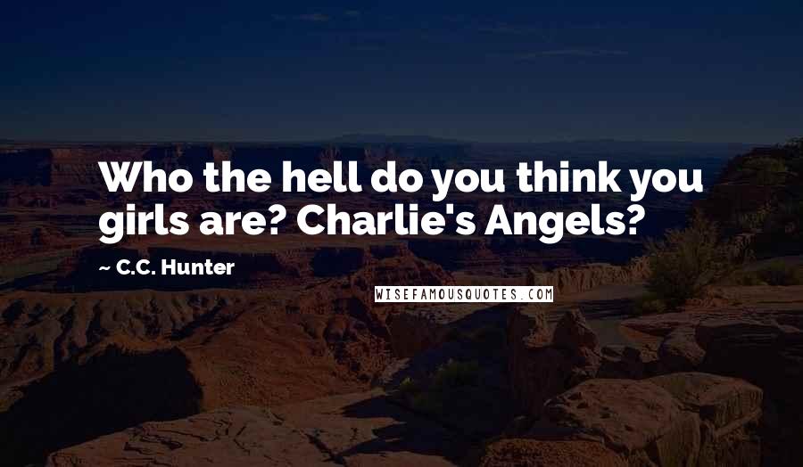 C.C. Hunter Quotes: Who the hell do you think you girls are? Charlie's Angels?