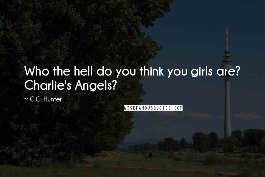 C.C. Hunter Quotes: Who the hell do you think you girls are? Charlie's Angels?